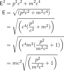 \开始{对齐*}\ mathsf {E} ^ 2 & = p c ^ 2 ^ 2 + m ^ 2 c ^ 4 \ \ \ mathsf {E} & = \ sqrt{\离开(p c ^ 2 ^ 2 + m ^ 2 c ^ 4 \对吧 )}\\  &= \ √6{\离开(c ^ 4(\压裂{p ^ 2} {c ^ 2} + m ^ 2) \ )}\\  &= \ √6{\离开(c ^ 4 m ^ 2(\压裂{p ^ 2} {m ^ 2 c ^ 2} + 1) \右)}\ \ & = mc ^ 2 \√{\离开(\压裂{p ^ 2} {m ^ 2 c ^ 2} + 1 \右)}\{对齐*}结束