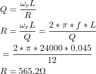 {对齐*}\ \开始开始{分裂}& Q = \压裂{\ omega_r L} {R} \ \ & R = \压裂{\ omega_r L} {Q} = \压裂{2 * \π* f * L}{问 } \\ & = \ 压裂{2 * \π* 24000 * 0.045}{12}\ \ & R = 565.2ω\ \{分裂}\{对齐*}结束结束