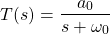 \开始{对齐*} T（S）= \压裂{A_ {0}} {S + \欧米加_ {0}} \ {端对齐*}