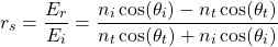 \{方程*}开始r_s = \压裂{E_r} {E_i} = \压裂{n_i \ cos (\ theta_i) - n_t \ cos (\ theta_t)} {n_t \ cos (\ theta_t) + n_i \ cos (\ theta_i)} \{方程*}结束