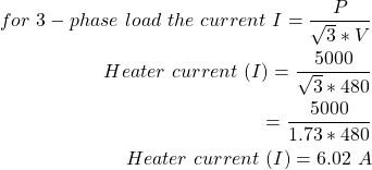 \开始{对齐*}\ \{分裂},开始\,三相\ \,负载\ \ \ \,,,当前\ \,I = \压裂{P} {\ sqrt3 * V} \ \加热器\ \,当前\ \,(我)= \压裂{5000}{\ sqrt3 * 480} \ \ = \压裂{5000}{1.73 * 480}\ \加热器\ \,当前\ \,(我)= 6.02 \ \ \,端{分裂}\端{对齐*}