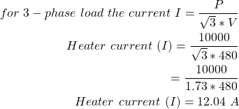 \ begin {align *} \ begin {split} for \，\，3阶段\，\，load \，\，\，\，current \，\，i = \ frac {p} {\ sqrt3 * v} \\加热器\，\，current \，\，（i）= \ frac {10000} {\ sqrt3 * 480} \\ = \ frac {10000} {1.73 * 480} \\加热器\，\，current \，\，（i）= 12.04 \，\，a \ neg {split} \ end {align *}