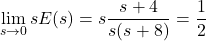 \ begin {arequation *} \ lim_ {s \ lightarrow 0} se（s）= s \ frac {s + 4} {s（s + 8）} = \ frac {1} {2} \ neat {arearation *}