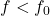 f <f_0.