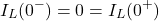 \{对齐*}开始I_L (0 ^ -) = 0 = I_L(0 ^ +) \{对齐*}