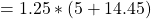\ begin {align *} = 1.25 *（5 + 14.45）\结束{align *}