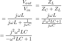 \ begin {aligne *} \ begin {split} \ frac {v_o_u_t} {v_i_n} \＆= \ frac {z_l} {z_c + z_l} \＆= \ frac {j \ oomga l} {j \ omega l +} {j \ omega l +} {j \ omega l +}FRAC {1} {J \ OMEGA C}} \＆= \ FRAC {J \ OMEGA L} {\ FRAC {J ^ 2 \ OMEGA ^ 2 LC + 1} {J \ OMEGA C}} \＆= \ FRAC {j ^ 2 \ oomga ^ 2 lc} { -  \ omega ^ 2 lc + 1} \ \ end {split} \ end {align *}