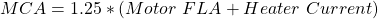 \begin{align*} MCA = 1.25 * (Motor\，\，FLA + Heater\，\，Current) \end{align*}