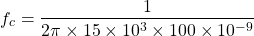 \ begin {aligne *} f_ {c} = \ frac {1} {2 \ pi \ times 15 \ times 10 ^ {3} \ times 100 \ times 10 ^ {-9}} \ end {alight *}