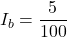 \[I_b = \frac{5}{100} \]