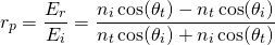 \{方程*}开始r_p = \压裂{E_r} {E_i} = \压裂{n_i \ cos (\ theta_t) - n_t \ cos (\ theta_i)} {n_t \ cos (\ theta_i) + n_i \ cos (\ theta_t)} \{方程*}结束