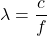 \begin{equation*} \lambda = \frac{c}{f} \end{equation*}
