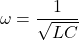 \ begin {arearation *} \ omega = \ frac {1} {\ sqrt {lc}} \ end {arearation *}