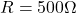 R = 500 \欧米茄
