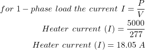 \开始{对齐*}\ \{分裂},开始\,,好\ \,负载\ \ \ \,,,当前\ \,I = \压裂{P} {V} \ \加热器\ \,当前\ \,(我)= \压裂{5000}{277}\ \加热器\ \,当前\ \,(我)= 18.05 \ \ \,端{分裂}\端{对齐*}