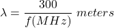 \begin{equation*} \lambda = \frac{300}{f(MHz)} \，\， meters \end{equation*}