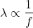 \ begin {align *} \ lambda \ propto \ frac {1} {f} \ neg {align *}