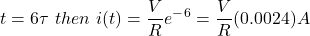 \ begin {aligne *} t = 6 \ tau \，\，然后\，\，i（t）= \ frac {v} {r} e ^  -  ^ 6 = \ frac {v} {r}（0.0024）一个\结束{align *}