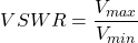 \ begin {align *} vswr = \ frac {v_ {max}} {v_ {min}} \结束{align *}