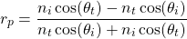 \ [r_p = \ frac {n_i \ cos（\ theta_t） -  n_t \ cos（\ theta_i）} {n_t \ cos（\ theta_i）+ n_i \ cos（\ theta_t）} \]