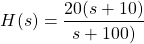 \开始{对齐*} H（S）= \压裂{20（S + 10）} {S + 100）} \ {端对齐*}