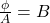 \frac {\phi}{A} = B